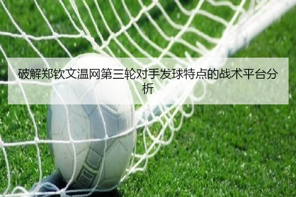 破解郑钦文温网第三轮对手发球特点的战术平台分析